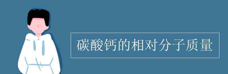 碳酸鈣相對(duì)分子質(zhì)量 碳酸鈣的相對(duì)分子質(zhì)量