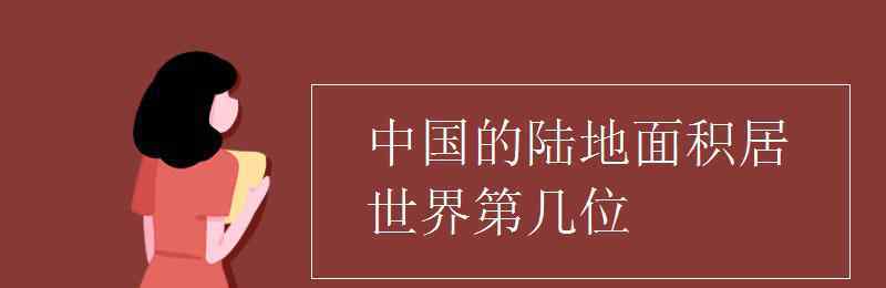 中國土地面積世界第幾 中國的陸地面積居世界第幾位