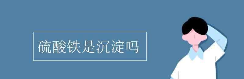 硫酸鐵是沉淀嗎 硫酸鐵是沉淀嗎