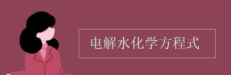 水電解的化學(xué)方程式 電解水化學(xué)方程式