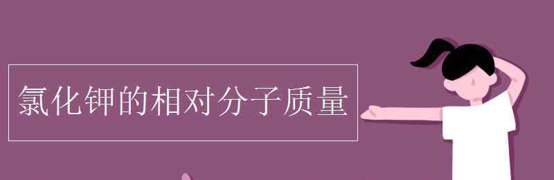 氯化鉀相對分子質量 氯化鉀的相對分子質量