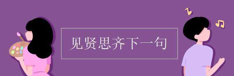 見(jiàn)賢思齊焉下一句 見(jiàn)賢思齊下一句