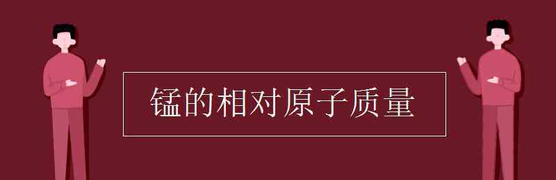 錳的相對原子質(zhì)量 錳的相對原子質(zhì)量