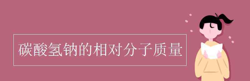 碳酸氫鈉的相對(duì)分子質(zhì)量 碳酸氫鈉的相對(duì)分子質(zhì)量