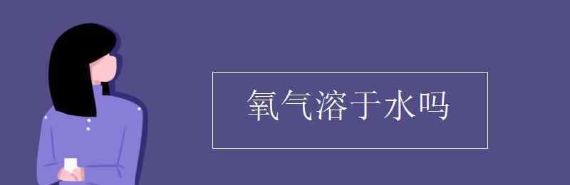 氧氣溶于水嗎 氧氣溶于水嗎