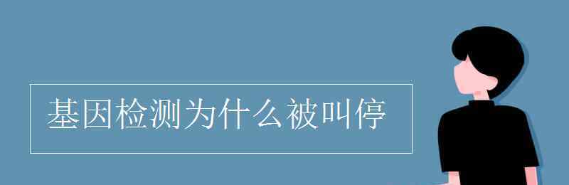 基因檢測為什么被叫停 基因檢測為什么被叫停