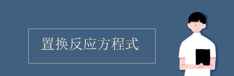 置換反應(yīng)方程式 置換反應(yīng)方程式