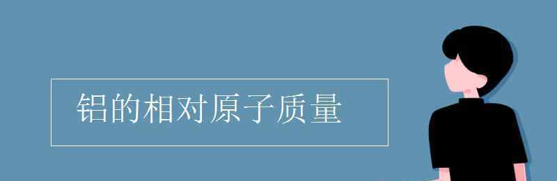 al的相對(duì)原子質(zhì)量 鋁的相對(duì)原子質(zhì)量