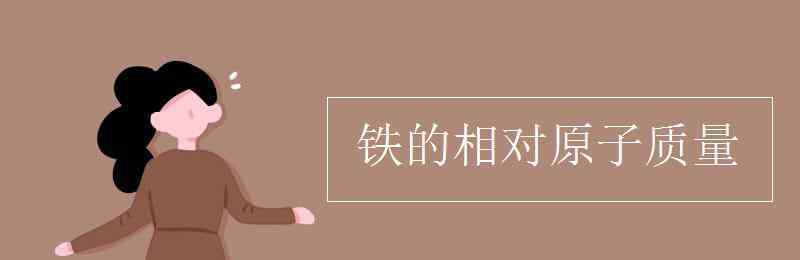 fe的相對(duì)原子質(zhì)量 鐵的相對(duì)原子質(zhì)量