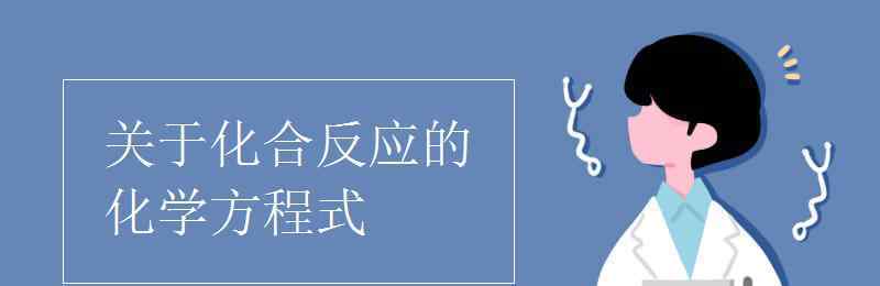 化合反應(yīng)方程式 關(guān)于化合反應(yīng)的化學(xué)方程式