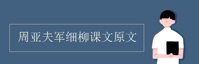 周亞夫軍細(xì)柳原文 周亞夫軍細(xì)柳課文原文