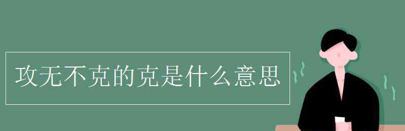 攻無(wú)不克 攻無(wú)不克的克是什么意思