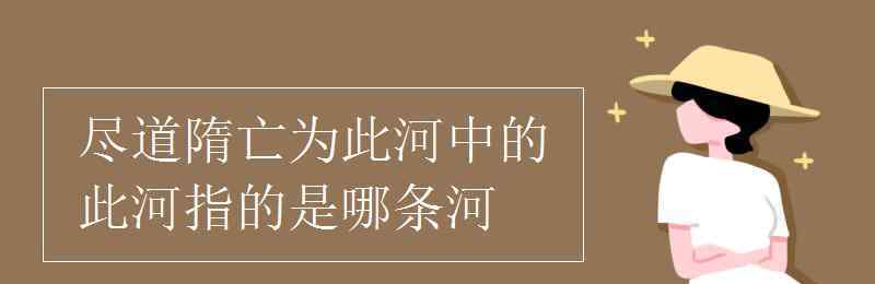 此河是指 盡道隋亡為此河中的此河指的是哪條河