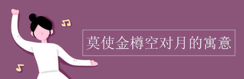 莫使金樽空對月 莫使金樽空對月的寓意