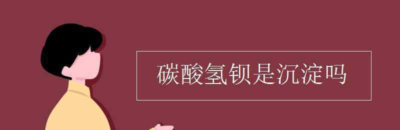 碳酸鋇是沉淀嗎 碳酸氫鋇是沉淀嗎