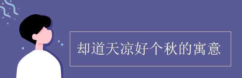 卻道天涼好個(gè)秋的寓意 卻道天涼好個(gè)秋的寓意