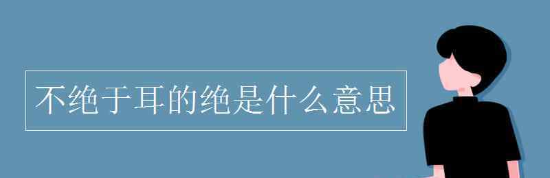 不絕于耳 不絕于耳的絕是什么意思