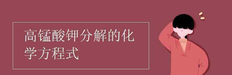 高錳酸鉀加熱分解的化學(xué)方程式 高錳酸鉀分解的化學(xué)方程式