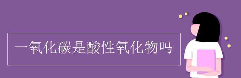 一氧化碳是酸性氧化物嗎 一氧化碳是酸性氧化物嗎