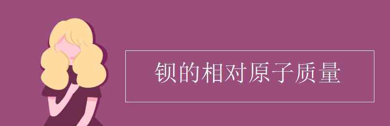 鋇的相對(duì)原子質(zhì)量 鋇的相對(duì)原子質(zhì)量