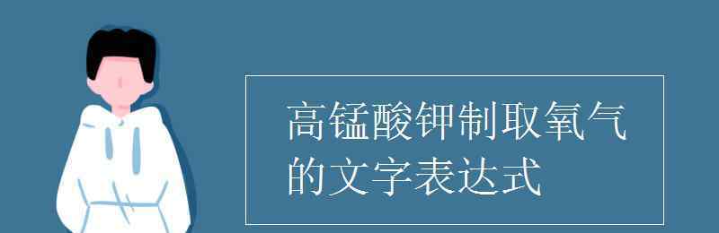 高錳酸鉀制取氧氣 高錳酸鉀制取氧氣的文字表達(dá)式