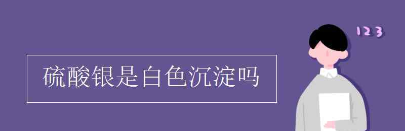 硫酸銀是白色沉淀嗎 硫酸銀是白色沉淀嗎