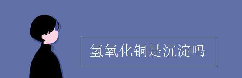 氫氧化銅是沉淀嗎 氫氧化銅是沉淀嗎