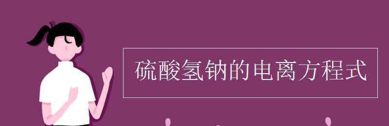 硫酸氫鈉電離方程式 硫酸氫鈉的電離方程式