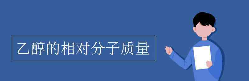 乙醇相對分子質(zhì)量 乙醇的相對分子質(zhì)量