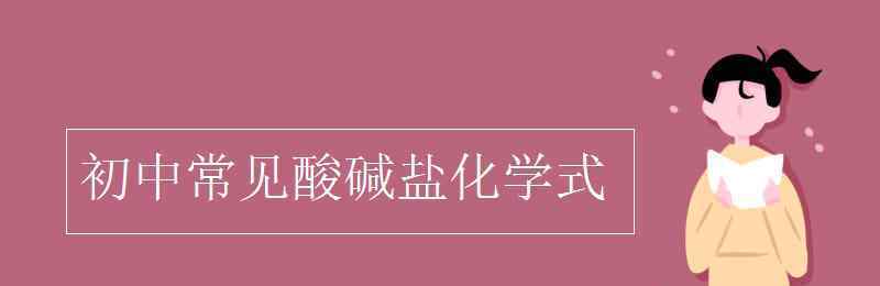 鹽的化學(xué)式 初中常見酸堿鹽化學(xué)式