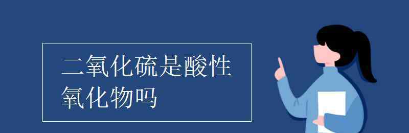 二氧化硫是酸性氧化物嗎 二氧化硫是酸性氧化物嗎