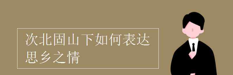 鄉(xiāng)書何處達 次北固山下如何表達思鄉(xiāng)之情