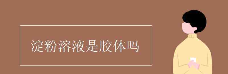 淀粉溶液是膠體嗎 淀粉溶液是膠體嗎