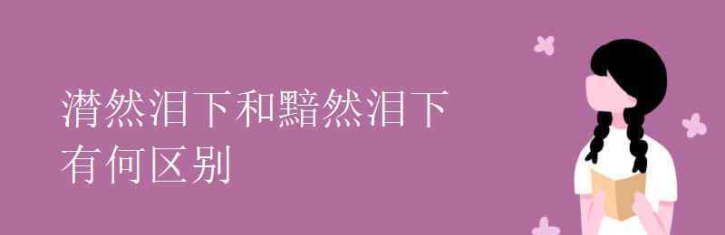 潸然淚下造句 潸然淚下和黯然淚下有何區(qū)別