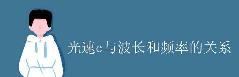 波長(zhǎng)與頻率的關(guān)系 光速c與波長(zhǎng)和頻率的關(guān)系