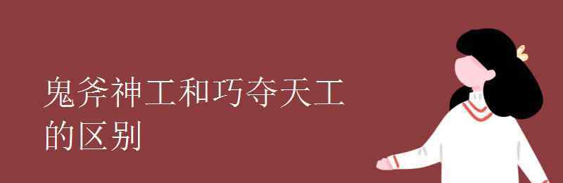 鬼斧神工和巧奪天工的區(qū)別 鬼斧神工和巧奪天工的區(qū)別