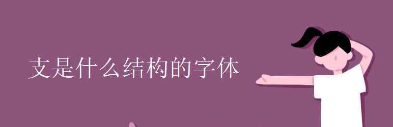 著是什么結構的字 支是什么結構的字體