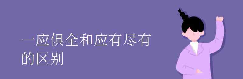 應(yīng)有盡有的意思 一應(yīng)俱全和應(yīng)有盡有的區(qū)別