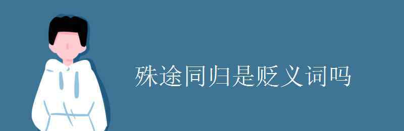 殊途同歸的意思 殊途同歸是貶義詞嗎