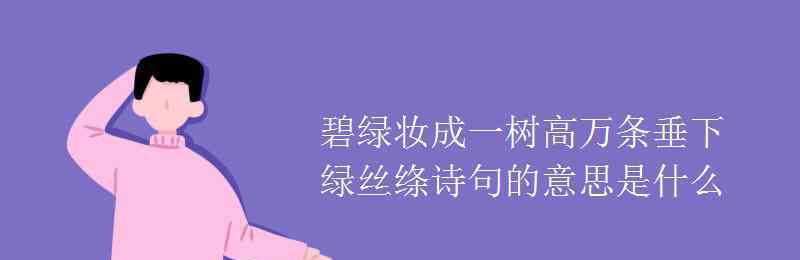 碧玉妝成一樹高萬條垂下綠絲絳的意思 碧綠妝成一樹高萬條垂下綠絲絳詩句的意思是什么