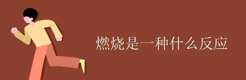 燃燒是什么反應 燃燒是一種什么反應