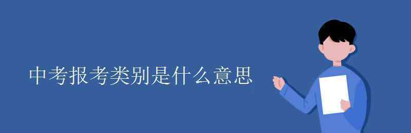 報考類別 中考報考類別是什么意思