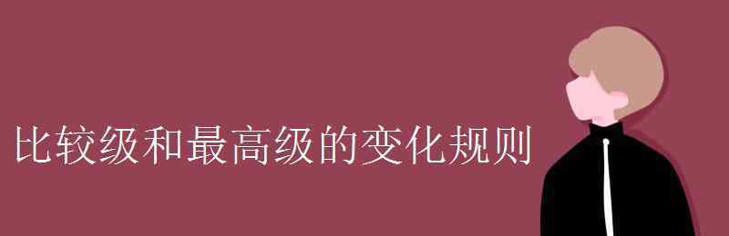 比較級句子 比較級和最高級的變化規(guī)則