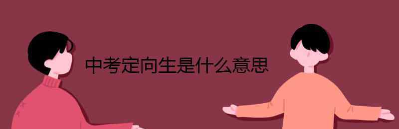 定向生是什么意思啊 中考定向生是什么意思