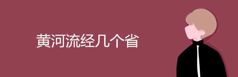 黃河流經(jīng)哪幾個(gè)省份 黃河流經(jīng)幾個(gè)省