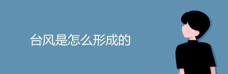 臺風怎么形成的 臺風是怎么形成的