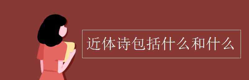 近體詩包括什么和什么 近體詩包括什么和什么