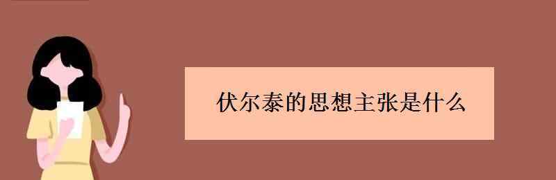 伏爾泰的思想主張 伏爾泰的思想主張是什么