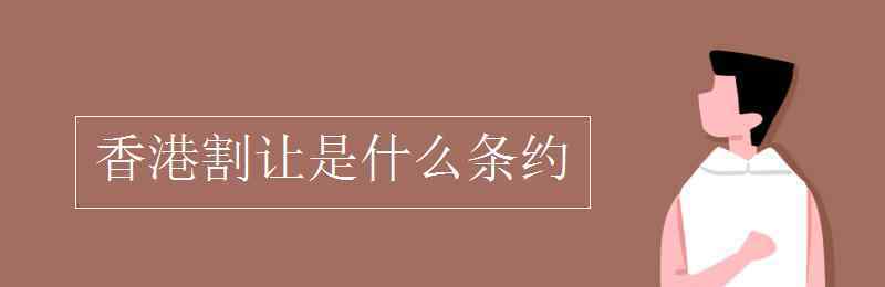 割讓香港島是什么條約 香港割讓是什么條約