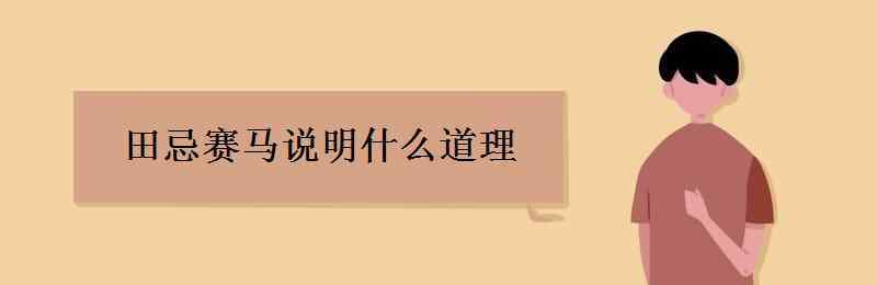 田忌賽馬 田忌賽馬說明什么道理